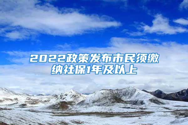 2022政策發(fā)布市民須繳納社保1年及以上