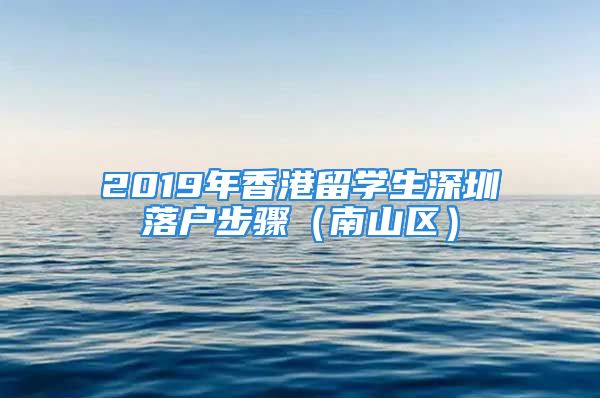 2019年香港留學生深圳落戶步驟（南山區(qū)）