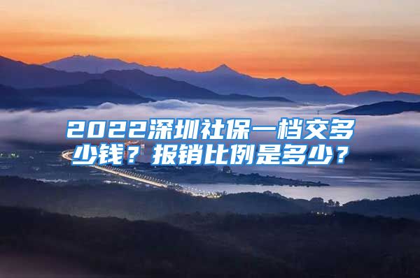 2022深圳社保一檔交多少錢？報(bào)銷比例是多少？