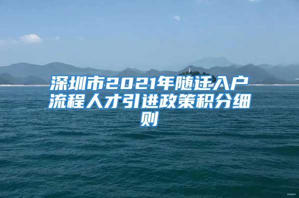 深圳市2021年隨遷入戶流程人才引進(jìn)政策積分細(xì)則