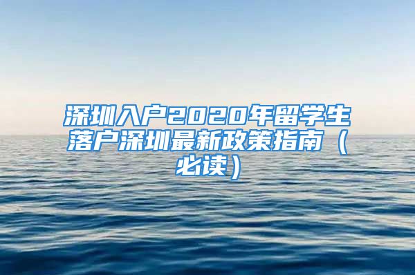 深圳入戶2020年留學(xué)生落戶深圳最新政策指南（必讀）