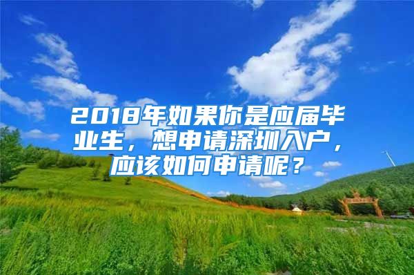 2018年如果你是應(yīng)屆畢業(yè)生，想申請(qǐng)深圳入戶，應(yīng)該如何申請(qǐng)呢？