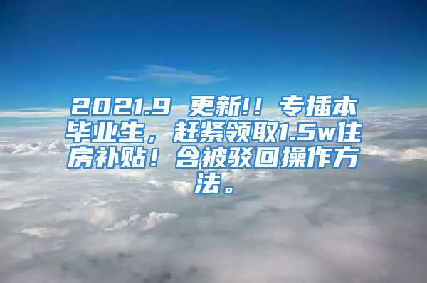 2021.9 更新!！專插本畢業(yè)生，趕緊領(lǐng)取1.5w住房補(bǔ)貼！含被駁回操作方法。