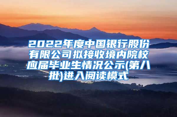 2022年度中國銀行股份有限公司擬接收境內(nèi)院校應(yīng)屆畢業(yè)生情況公示(第八批)進(jìn)入閱讀模式