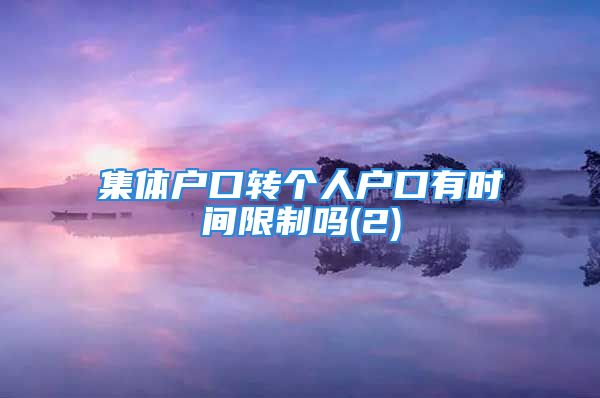 集體戶口轉(zhuǎn)個人戶口有時間限制嗎(2)