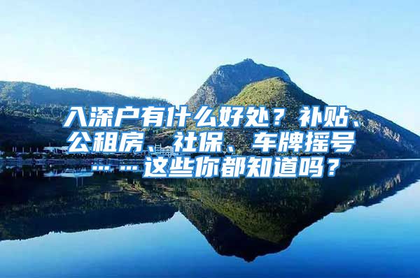 入深戶有什么好處？補(bǔ)貼、公租房、社保、車(chē)牌搖號(hào)……這些你都知道嗎？