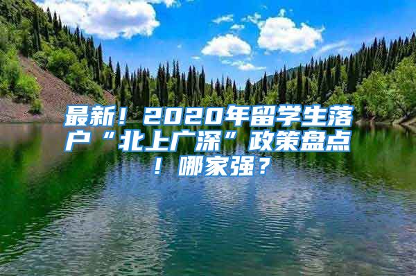 最新！2020年留學(xué)生落戶“北上廣深”政策盤點(diǎn)！哪家強(qiáng)？