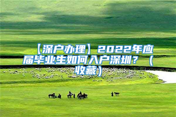 【深戶(hù)辦理】2022年應(yīng)屆畢業(yè)生如何入戶(hù)深圳？（收藏）