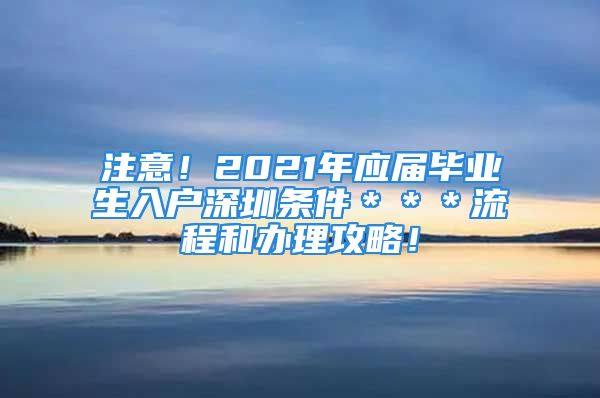 注意！2021年應(yīng)屆畢業(yè)生入戶深圳條件＊＊＊流程和辦理攻略！