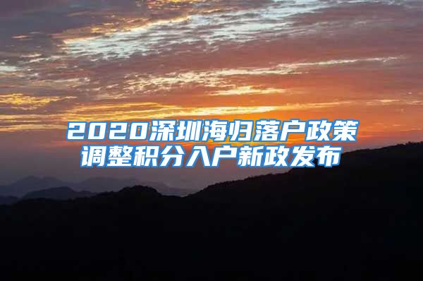 2020深圳海歸落戶(hù)政策調(diào)整積分入戶(hù)新政發(fā)布