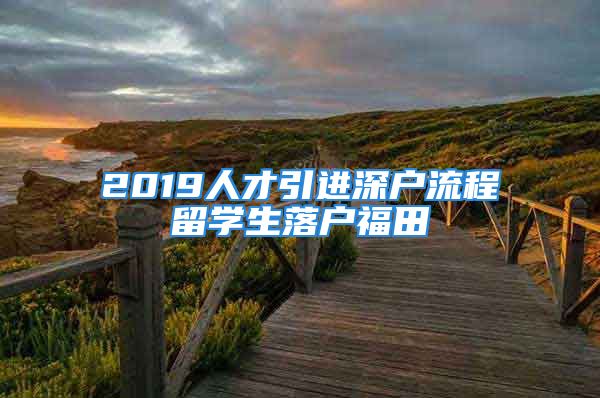 2019人才引進深戶流程留學生落戶福田