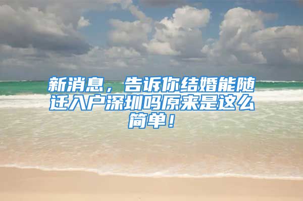 新消息，告訴你結(jié)婚能隨遷入戶深圳嗎原來是這么簡單！