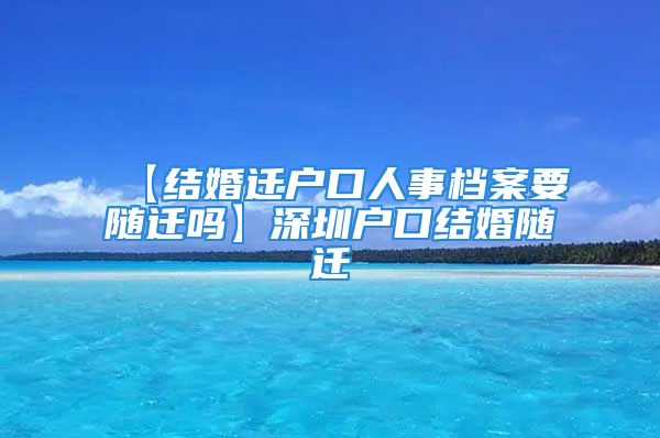 【結(jié)婚遷戶口人事檔案要隨遷嗎】深圳戶口結(jié)婚隨遷