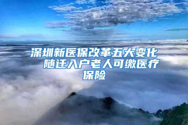 深圳新醫(yī)保改革五大變化  隨遷入戶老人可繳醫(yī)療保險(xiǎn)