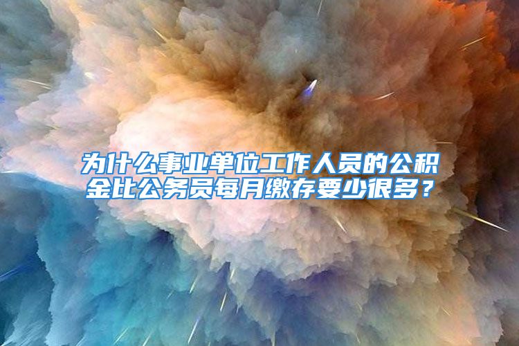 為什么事業(yè)單位工作人員的公積金比公務(wù)員每月繳存要少很多？