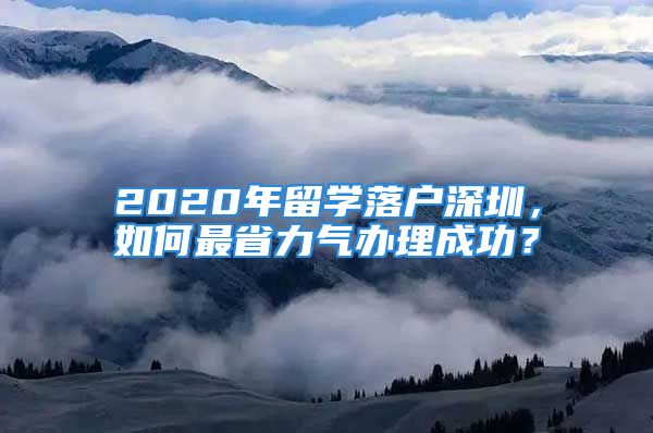 2020年留學(xué)落戶深圳，如何最省力氣辦理成功？