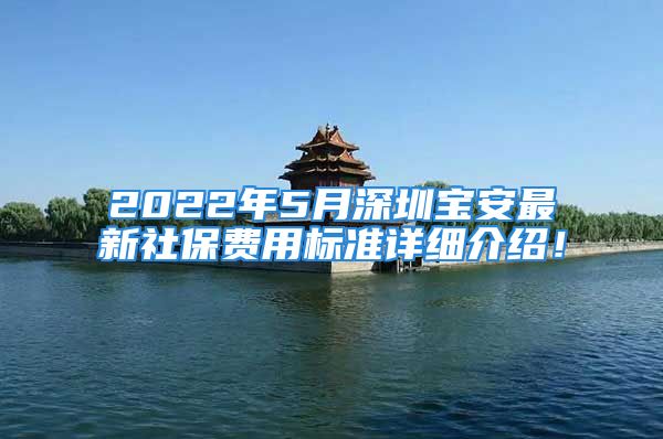 2022年5月深圳寶安最新社保費(fèi)用標(biāo)準(zhǔn)詳細(xì)介紹！