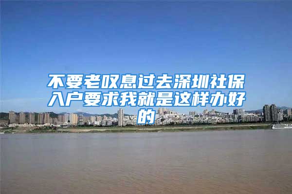 不要老嘆息過去深圳社保入戶要求我就是這樣辦好的