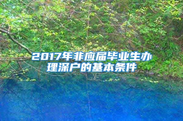 2017年非應(yīng)屆畢業(yè)生辦理深戶的基本條件