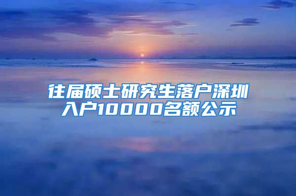 往屆碩士研究生落戶(hù)深圳入戶(hù)10000名額公示