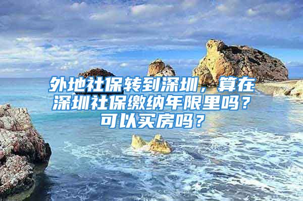 外地社保轉(zhuǎn)到深圳，算在深圳社保繳納年限里嗎？可以買房嗎？