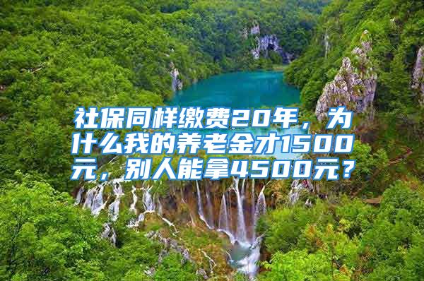 社保同樣繳費(fèi)20年，為什么我的養(yǎng)老金才1500元，別人能拿4500元？