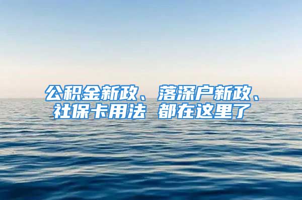 公積金新政、落深戶新政、社?？ㄓ梅?都在這里了