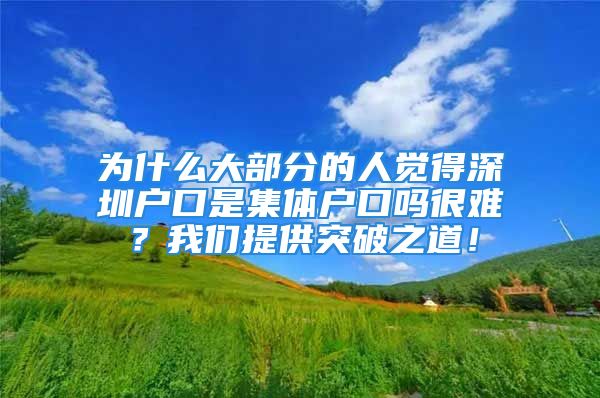 為什么大部分的人覺得深圳戶口是集體戶口嗎很難？我們提供突破之道！