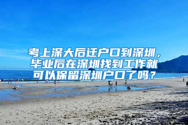 考上深大后遷戶口到深圳，畢業(yè)后在深圳找到工作就可以保留深圳戶口了嗎？