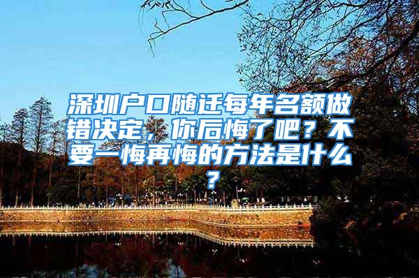 深圳戶口隨遷每年名額做錯決定，你后悔了吧？不要一悔再悔的方法是什么？