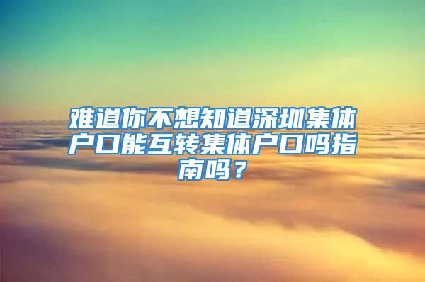 難道你不想知道深圳集體戶口能互轉(zhuǎn)集體戶口嗎指南嗎？