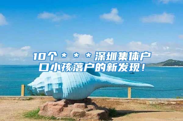 10個＊＊＊深圳集體戶口小孩落戶的新發(fā)現(xiàn)！