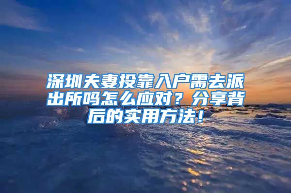 深圳夫妻投靠入戶需去派出所嗎怎么應(yīng)對？分享背后的實用方法！