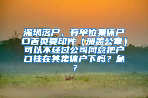 深圳落戶，有單位集體戶口首頁復(fù)印件（加蓋公章）可以不經(jīng)過公司同意把戶口掛在其集體戶下嗎？急？