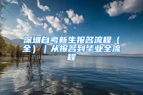 深圳自考新生報(bào)名流程（全）｜從報(bào)名到畢業(yè)全流程