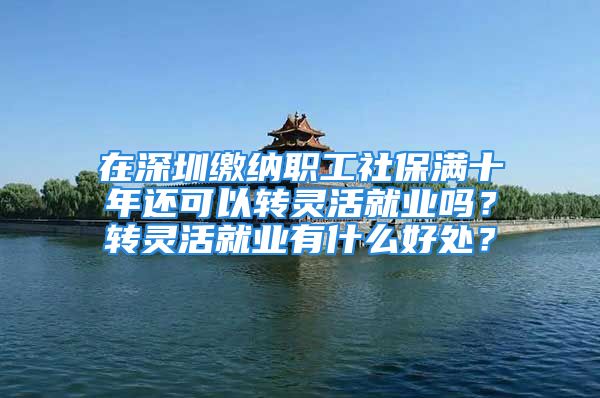 在深圳繳納職工社保滿十年還可以轉(zhuǎn)靈活就業(yè)嗎？轉(zhuǎn)靈活就業(yè)有什么好處？