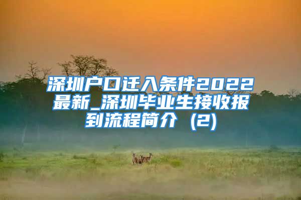 深圳戶口遷入條件2022最新_深圳畢業(yè)生接收報(bào)到流程簡介 (2)