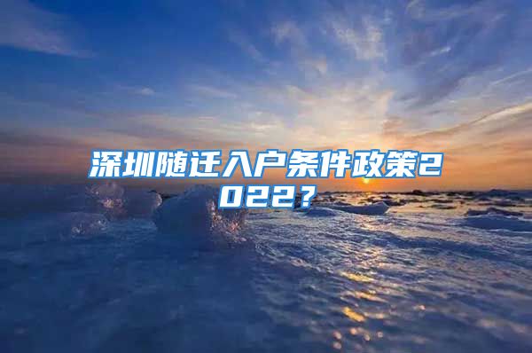 深圳隨遷入戶條件政策2022？