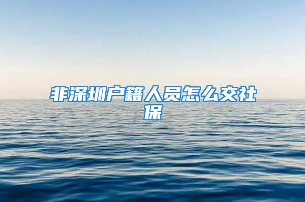 非深圳戶籍人員怎么交社保