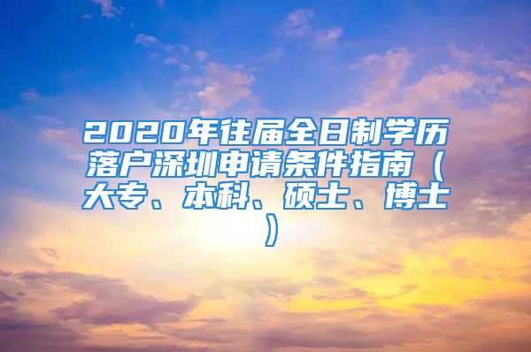 2020年往屆全日制學(xué)歷落戶深圳申請(qǐng)條件指南（大專、本科、碩士、博士）