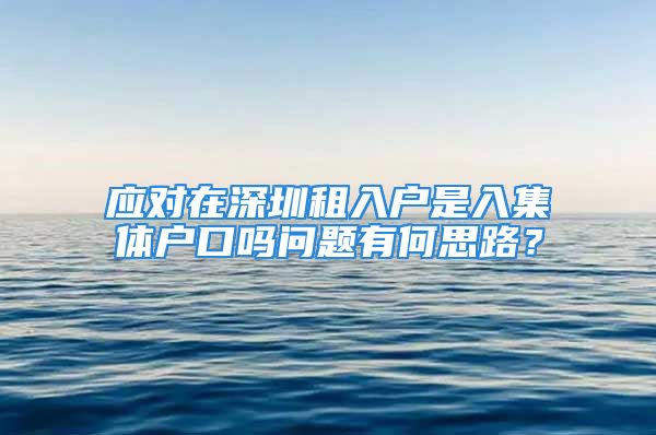 應(yīng)對在深圳租入戶是入集體戶口嗎問題有何思路？