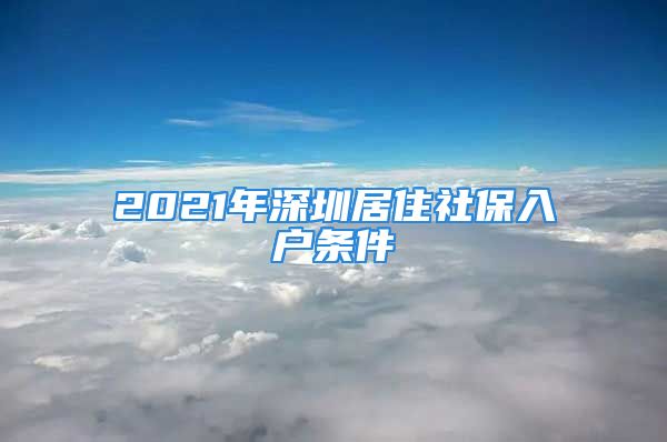 2021年深圳居住社保入戶條件