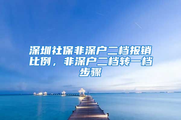 深圳社保非深戶二檔報銷比例，非深戶二檔轉一檔步驟