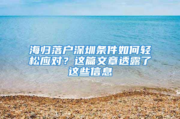 海歸落戶深圳條件如何輕松應(yīng)對(duì)？這篇文章透露了這些信息