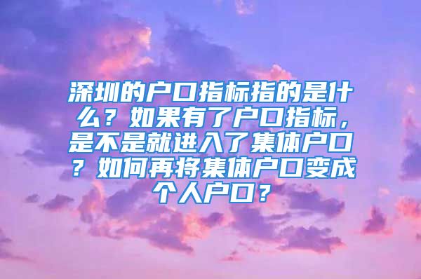 深圳的戶口指標(biāo)指的是什么？如果有了戶口指標(biāo)，是不是就進入了集體戶口？如何再將集體戶口變成個人戶口？