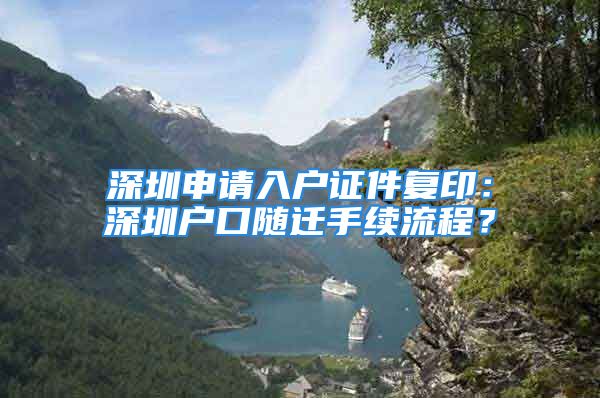 深圳申請入戶證件復(fù)印：深圳戶口隨遷手續(xù)流程？