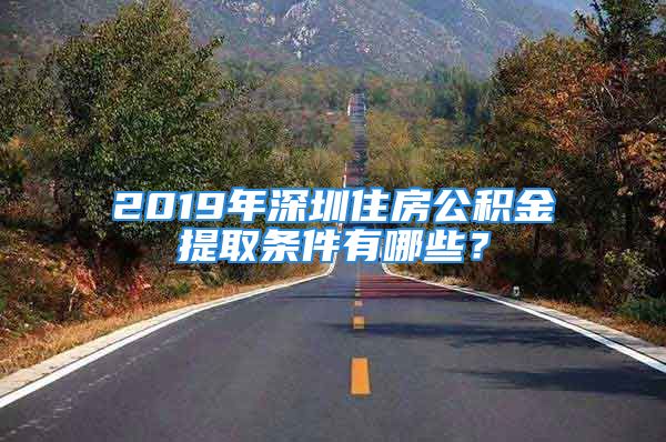 2019年深圳住房公積金提取條件有哪些？