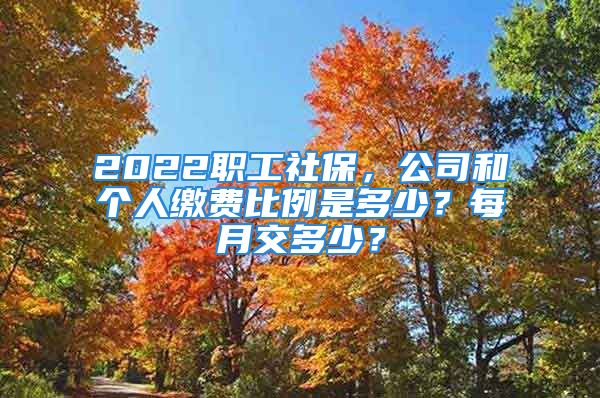 2022職工社保，公司和個(gè)人繳費(fèi)比例是多少？每月交多少？