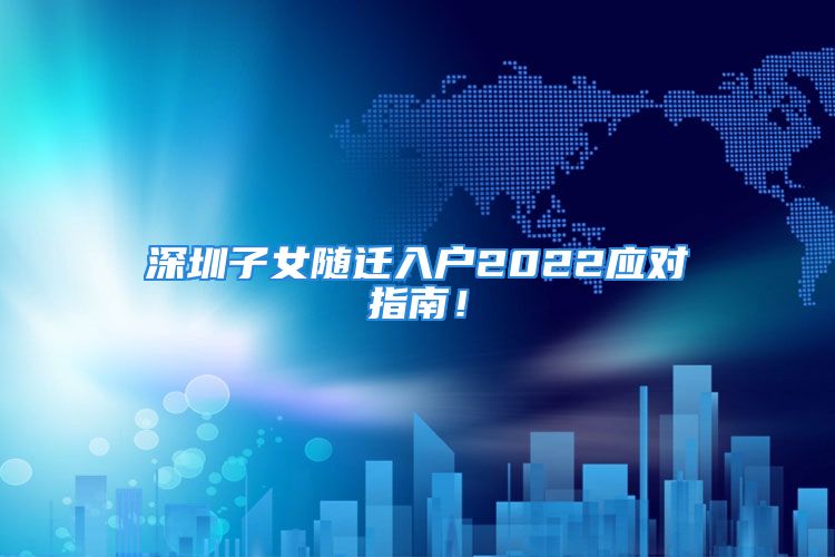 深圳子女隨遷入戶2022應(yīng)對指南！