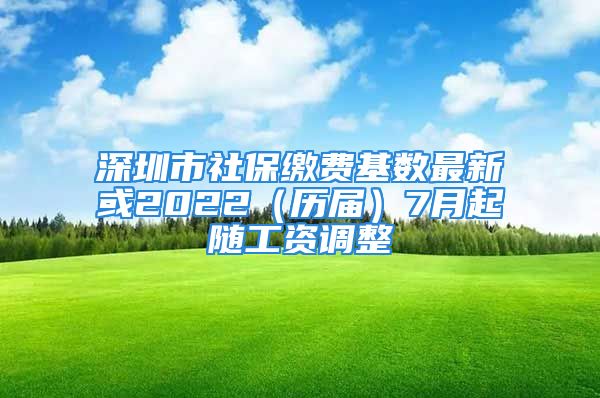 深圳市社保繳費基數(shù)最新或2022（歷屆）7月起隨工資調(diào)整